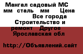 Мангал садовый МС-4 2мм.(сталь 2 мм.) › Цена ­ 4 000 - Все города Строительство и ремонт » Другое   . Ярославская обл.